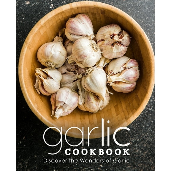 Garlic Cookbook: Discover the Wonders of Garlic (2nd Edition) (Paperback) by Booksumo Press