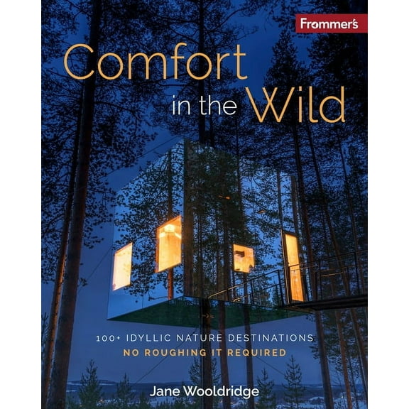 Frommer's Comfort in the Wild: 100  Idyllic Nature Destinations, No Roughing It Required, (Paperback)
