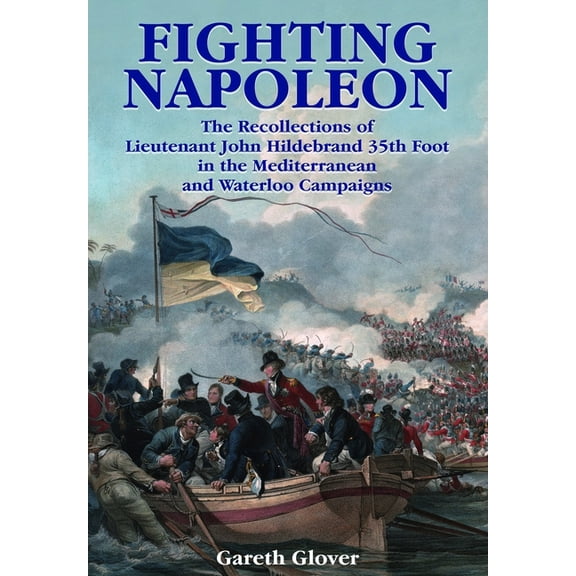Fighting Napoleon: The Recollections of Lieutenant John Hildebrand 35th Foot in the Mediterranean and Waterloo Campaigns, (Paperback)