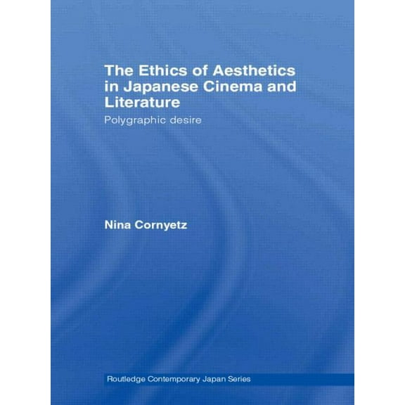 Routledge Contemporary Japan The Ethics of Aesthetics in Japanese Cinema and Literature: Polygraphic Desire, (Paperback)