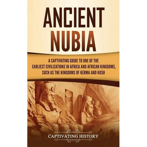 Ancient Nubia: A Captivating Guide to One of the Earliest Civilizations in Africa and African Kingdoms, Such as the King, (Hardcover)