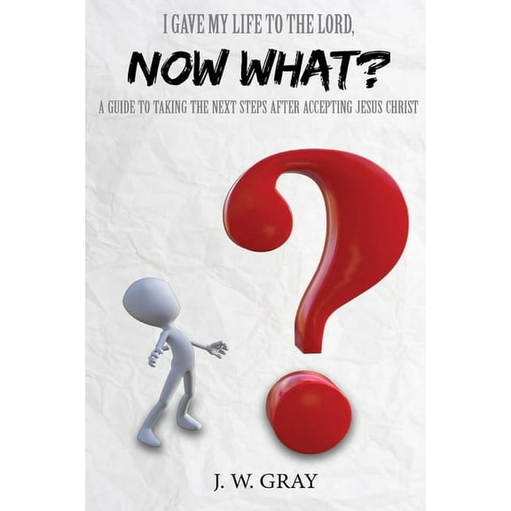 I Gave My Life to the Lord, Now What? - A Guide to Taking the Next Steps After Accepting Jesus Christ, (Paperback)