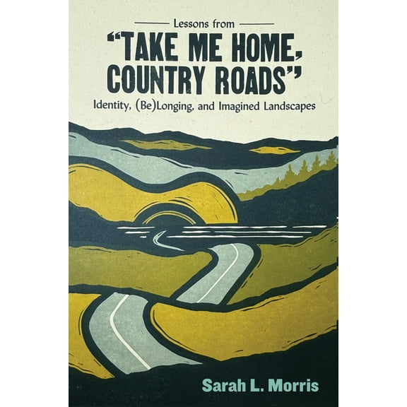 Lessons from Take Me Home, Country Roads: Identity, (Be)Longing, and Imagined Landscapes, (Paperback)