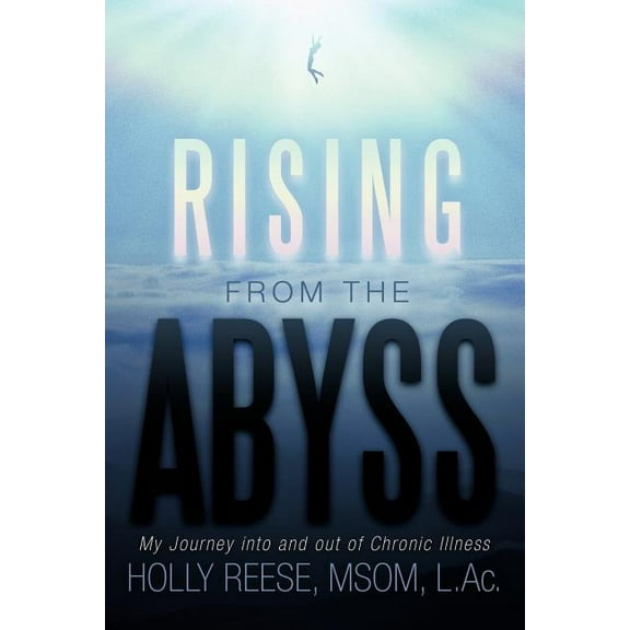 Rising from the Abyss : My Journey into and Out of Chronic Illness