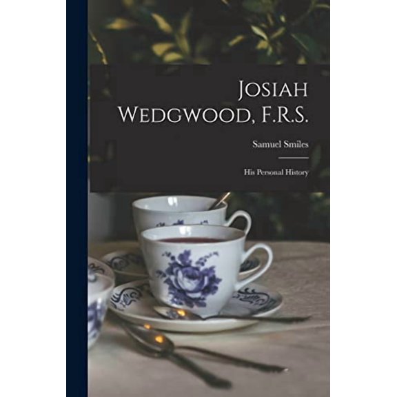 Josiah Wedgwood, F.R.S.: His Personal History Paperback 1013748956 9781013748950 Samuel 1812-1904 Smiles