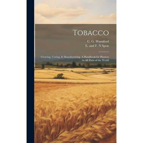 Tobacco: Growing, Curing, & Manufacturing. A Handbook for Planters in all Parts of the World (Hardcover)