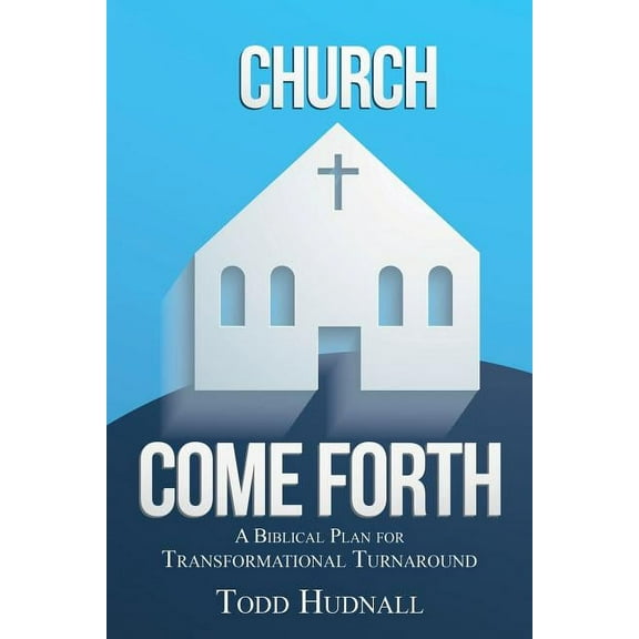 Church, Come Forth: A Biblical Plan for Transformational Turnaround (Paperback)