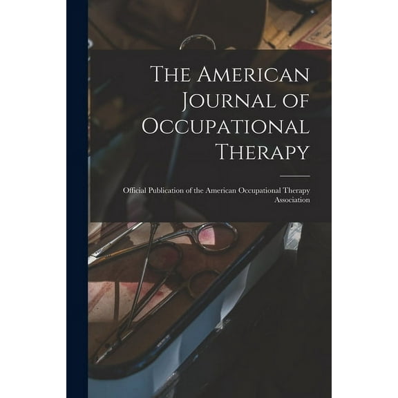 The American Journal of Occupational Therapy: Official Publication of the American Occupational Therapy Association, (Paperback)