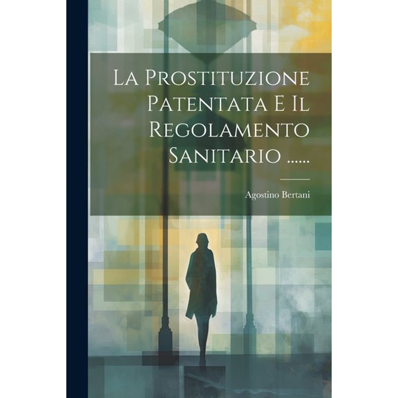 La Prostituzione Patentata E Il Regolamento Sanitario ...... (Paperback)