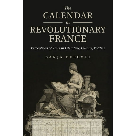The Calendar in Revolutionary France: Perceptions of Time in Literature, Culture, Politics, (Paperback)