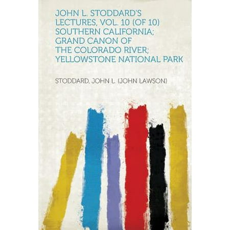 John L. Stoddard's Lectures, Vol. 10 (of 10) Southern California; Grand Canon of the Colorado River; Yellowstone National (Best National Parks In Southern California)