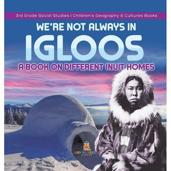 We're Not Always in Igloos: A Book on Different Inuit Homes 3rd Grade Social Studies Children's Geography & Cultures Books (Hardcover)