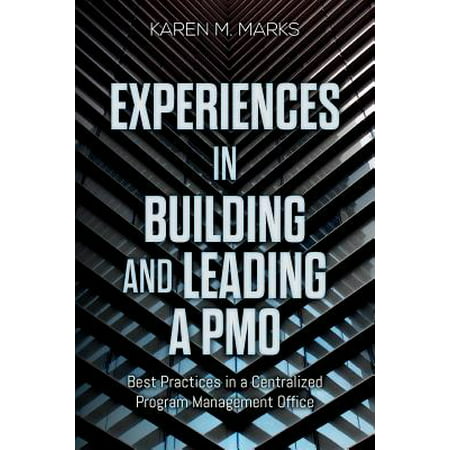 Experiences in Building and Leading a Pmo : Best Practices in a Centralized Program Management (Pmo Best Practices Checklist)