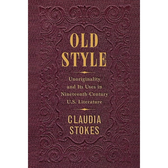 Old Style: Unoriginality and Its Uses in Nineteenth-Century U.S. Literature (Hardcover)