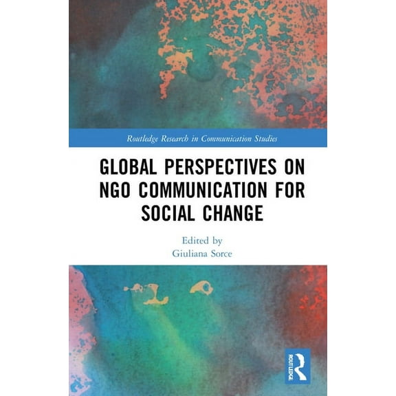 Routledge Research in Communication Stud Global Perspectives on NGO Communication for Social Change, (Hardcover)