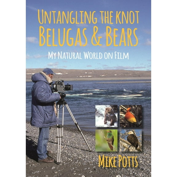 Untangling the Knot, Belugas and Bears : My Natural World on Film (Paperback)