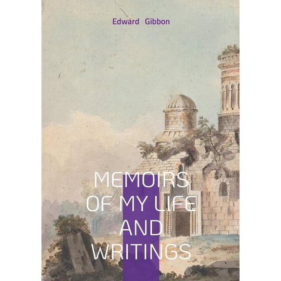 Memoirs of My Life and Writings: Edward Gibbons Intellectual Journey and the Making of The Decline and Fall, (Paperback)