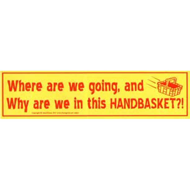 Where Are We Going And Why Am I In This Handbasket Bumper Sticker