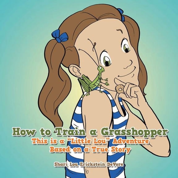 How to Train a Grasshopper: A Little Lou Adventure (Based on a True Story), (Paperback)