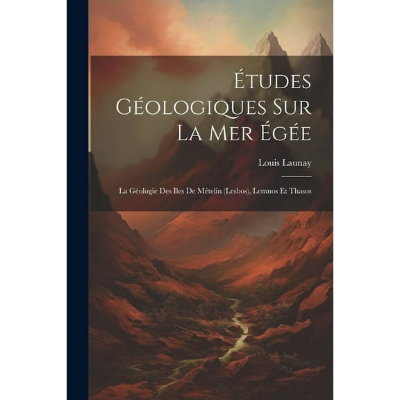 Études Géologiques Sur La Mer Égée: La Géologie Des Iles De Mételin (Lesbos), Lemnos Et Thasos (Paperback)