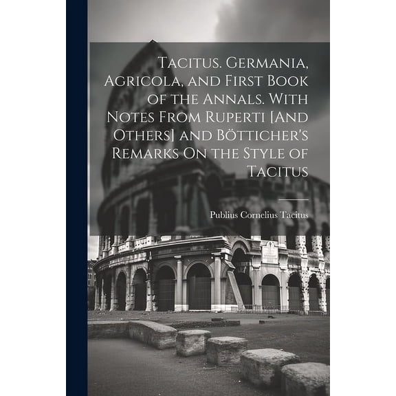 Tacitus. Germania, Agricola, and First Book of the Annals. With Notes From Ruperti [And Others] and BÃ¶tticher's Remarks , (Paperback)
