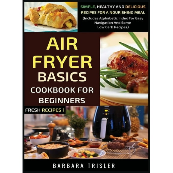 Fresh Recipes Air Fryer Cookbook Basics For Beginners: Simple, Healthy And Delicious Recipes For A Nourishing Meal (Includes Alphabeti, Book 1, (Hardcover)