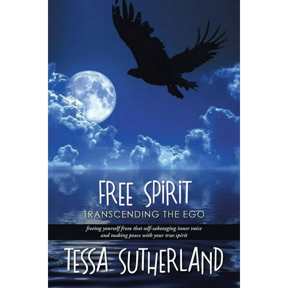 Free Spirit: Transcending the ego freeing yourself from that self-sabotaging inner voice and making peace with your true, (Paperback)