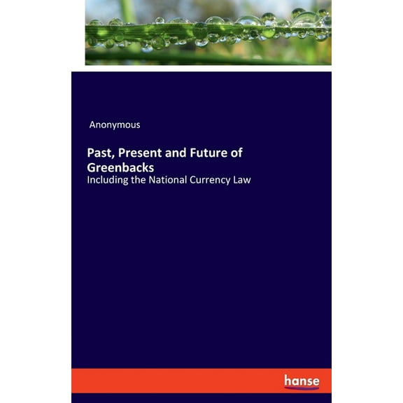 Past, Present and Future of Greenbacks: Including the National Currency Law, (Paperback)