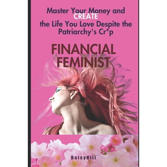 Financial Feminist: Master Your Money and Create the Life You Love Despite the Patriarchy's Cr*p, (Paperback)