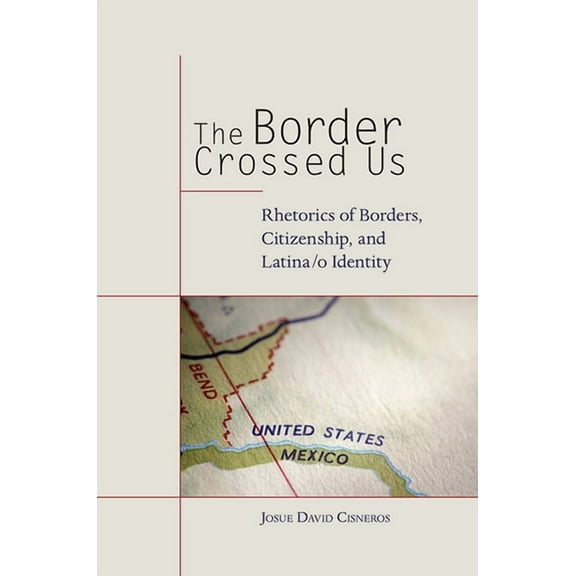 Rhetoric, Culture, and Social Critique: The Border Crossed Us : Rhetorics of Borders, Citizenship, and Latina/o Identity (Edition 1) (Hardcover)