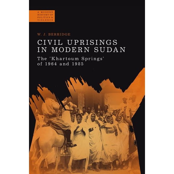 Modern History of Politics and Violence Civil Uprisings in Modern Sudan: The 'Khartoum Springs' of 1964 and 1985, (Hardcover)