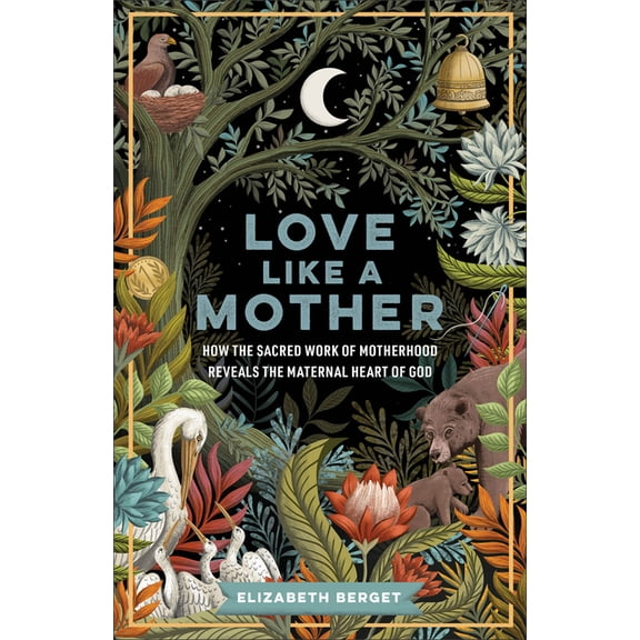 Love Like a Mother: How the Sacred Work of Motherhood Reveals the Maternal Heart of God, (Paperback)
