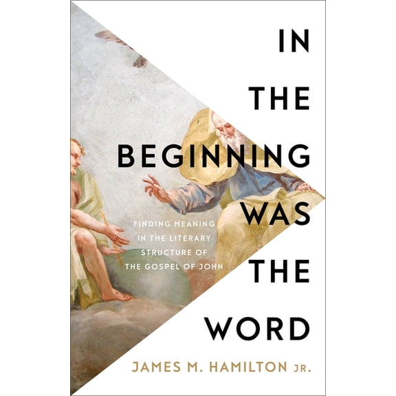 In the Beginning Was the Word: Finding Meaning in the Literary Structure of the Gospel of John, (Paperback)
