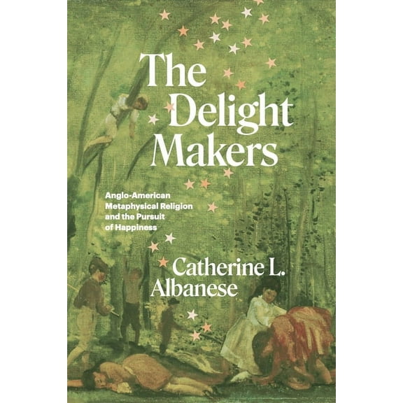 The Delight Makers: Anglo-American Metaphysical Religion and the Pursuit of Happiness, (Hardcover)