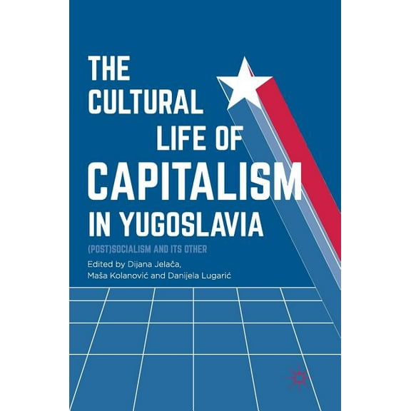 The Cultural Life of Capitalism in Yugoslavia: (Post)Socialism and Its Other, (Hardcover)
