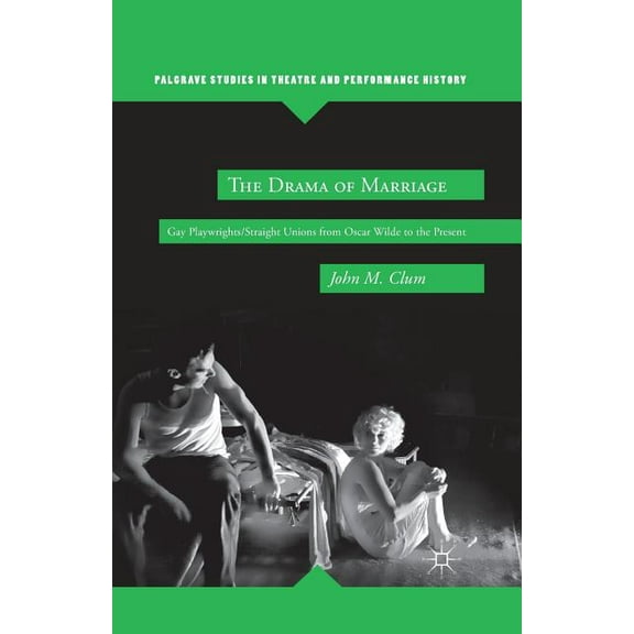 Palgrave Studies in Theatre and Performa The Drama of Marriage: Gay Playwrights/Straight Unions from Oscar Wilde to the Present, (Paperback)