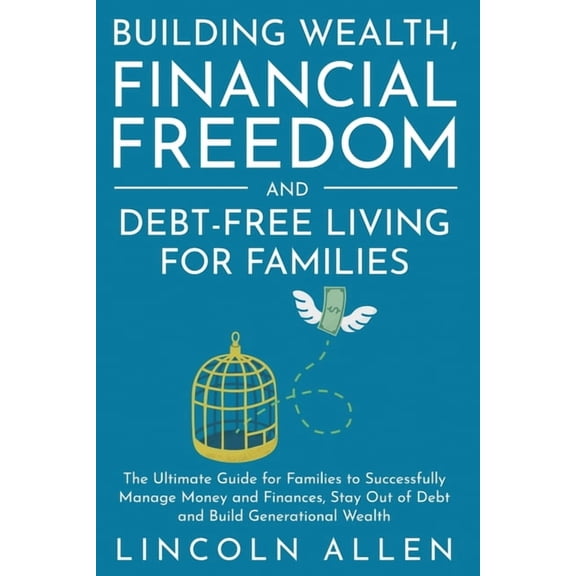 Building Wealth, Financial Freedom and Debt-Free Living for Families: The Ultimate Guide for Families to Successfully Ma, (Paperback)
