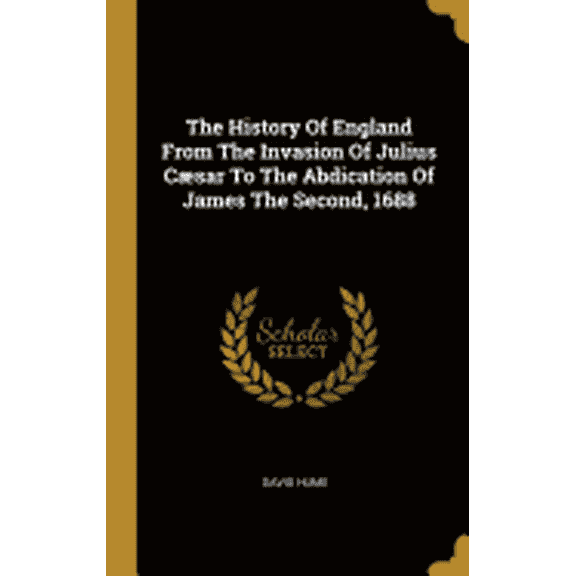 The History Of England From The Invasion Of Julius Csar To The Abdication Of James The Second, 1688 Hardcover David Hume