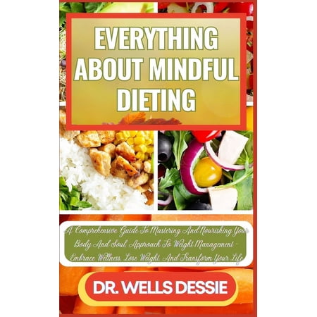 Everything about Mindful Dieting: A Comprehensive Guide To Mastering And Nourishing Your Body And Soul, Approach To Weight Management - Embrace Wellness, Lose Weight, And Transform Your Life (Paperbac
