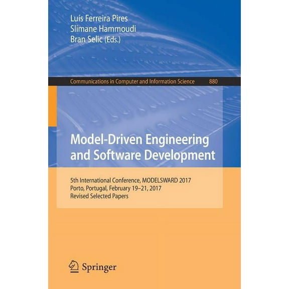 Communications in Computer and Informati Model-Driven Engineering and Software Development: 5th International Conference, Modelsward 2017, Porto, Portugal, Febru, Book 880, (Paperback)