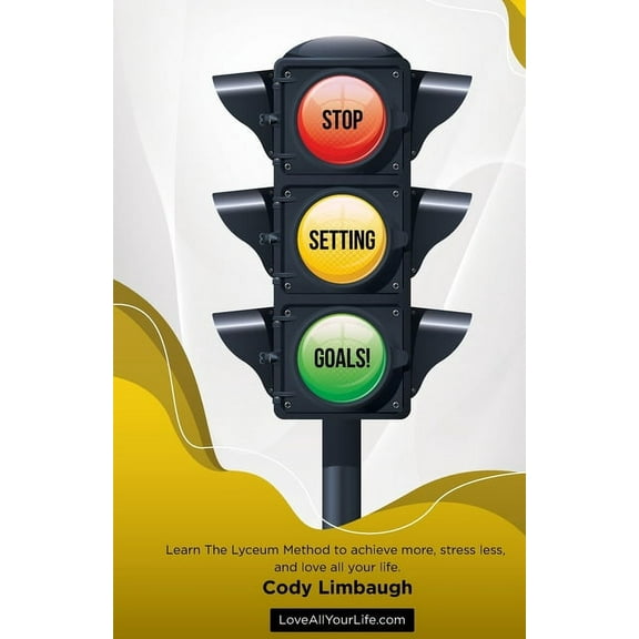 Stop Setting Goals! : Learn the Lyceum Method to achieve more, stress less, and love all your life. (Paperback)