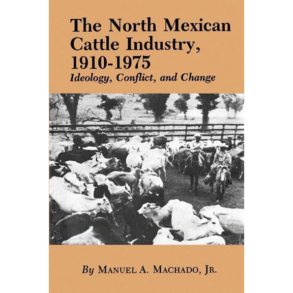 The North Mexican Cattle Industry, 1910-1975: Ideology, Conflict, and Change, (Paperback)
