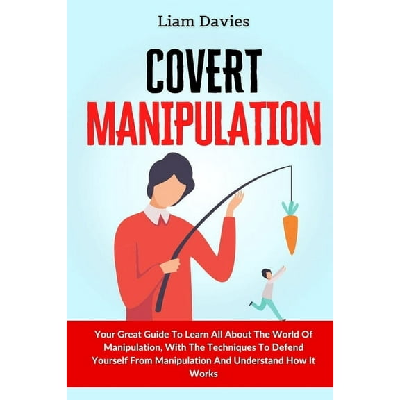 Covert Manipulation: Your Great Guide To Learn All About The World Of Manipulation, With The Techniques To Defend Yourse, (Paperback)