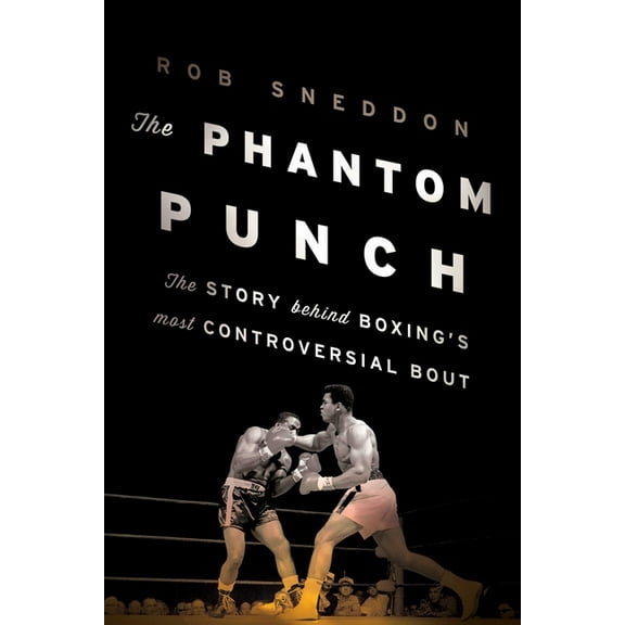 The Phantom Punch: The Story Behind Boxing's Most Controversial Bout, (Hardcover)