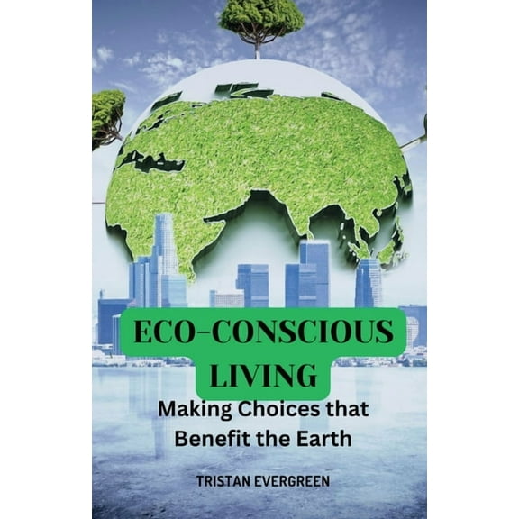Eco-Conscious Living: Making Choices that Benefit the Earth, (Paperback)