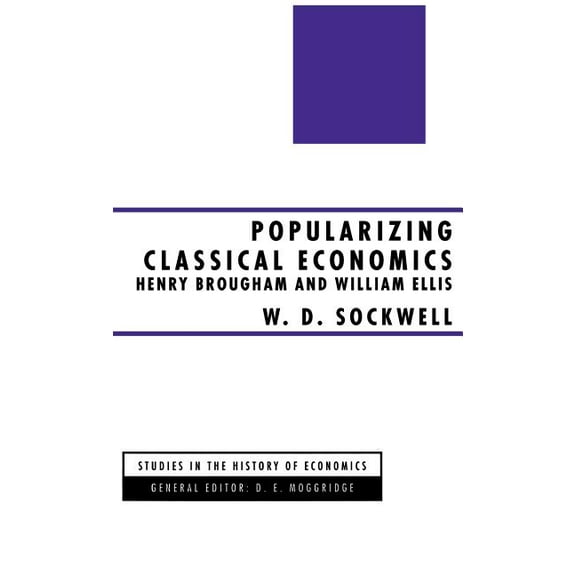 Studies in the History of Economics Popularizing Classical Economics: Henry Brougham and William Ellis, (Hardcover)