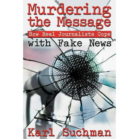 Murdering the Message: How Real Journalists Cope with Fake News