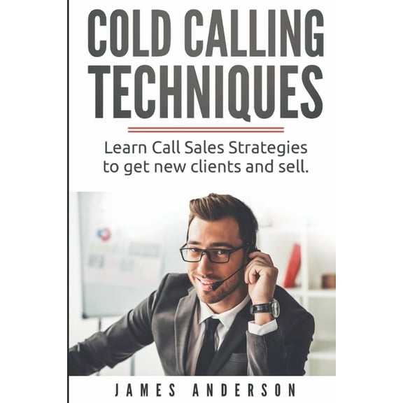 Cold Calling Techniques: Learn Call Sales Strategies to Get New Clients and Sell (Paperback) by James Anderson