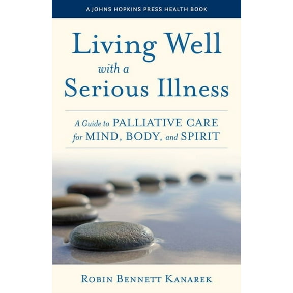 Johns Hopkins Press Health Books (Paperb Living Well with a Serious Illness: A Guide to Palliative Care for Mind, Body, and Spirit, (Paperback)