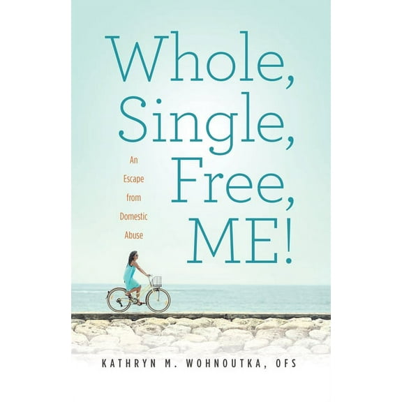 Whole, Single, Free, ME!: An Escape from Domestic Abuse, (Paperback)